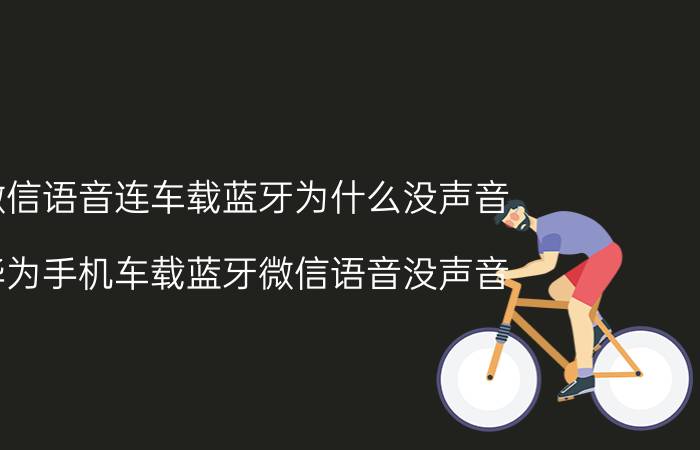 微信语音连车载蓝牙为什么没声音 华为手机车载蓝牙微信语音没声音？